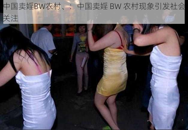 中国卖婬BW农村、：中国卖婬 BW 农村现象引发社会关注