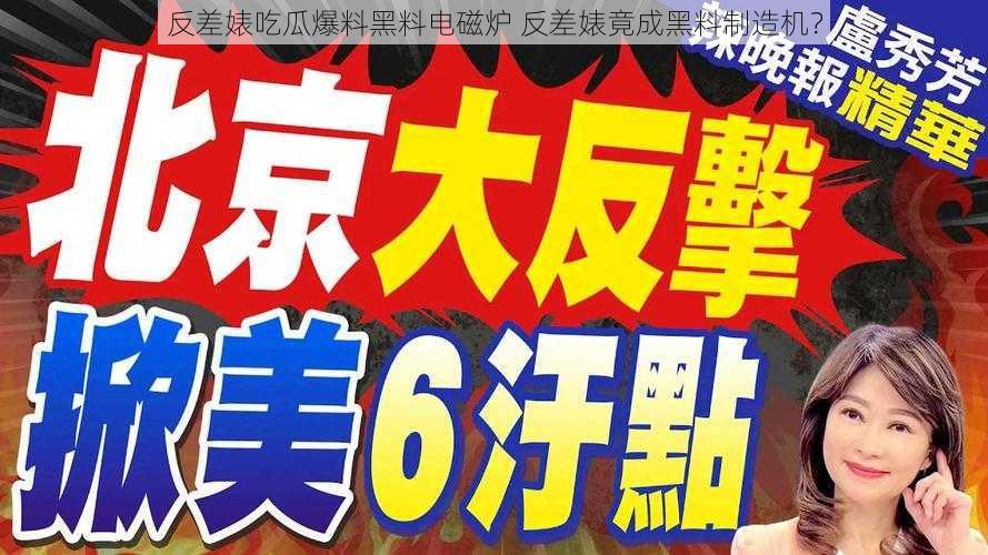 反差婊吃瓜爆料黑料电磁炉 反差婊竟成黑料制造机？