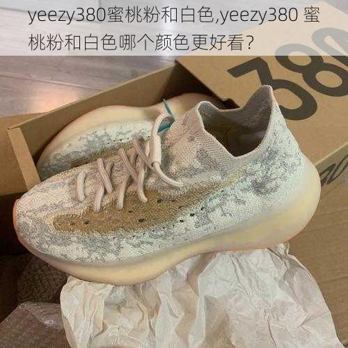 yeezy380蜜桃粉和白色,yeezy380 蜜桃粉和白色哪个颜色更好看？