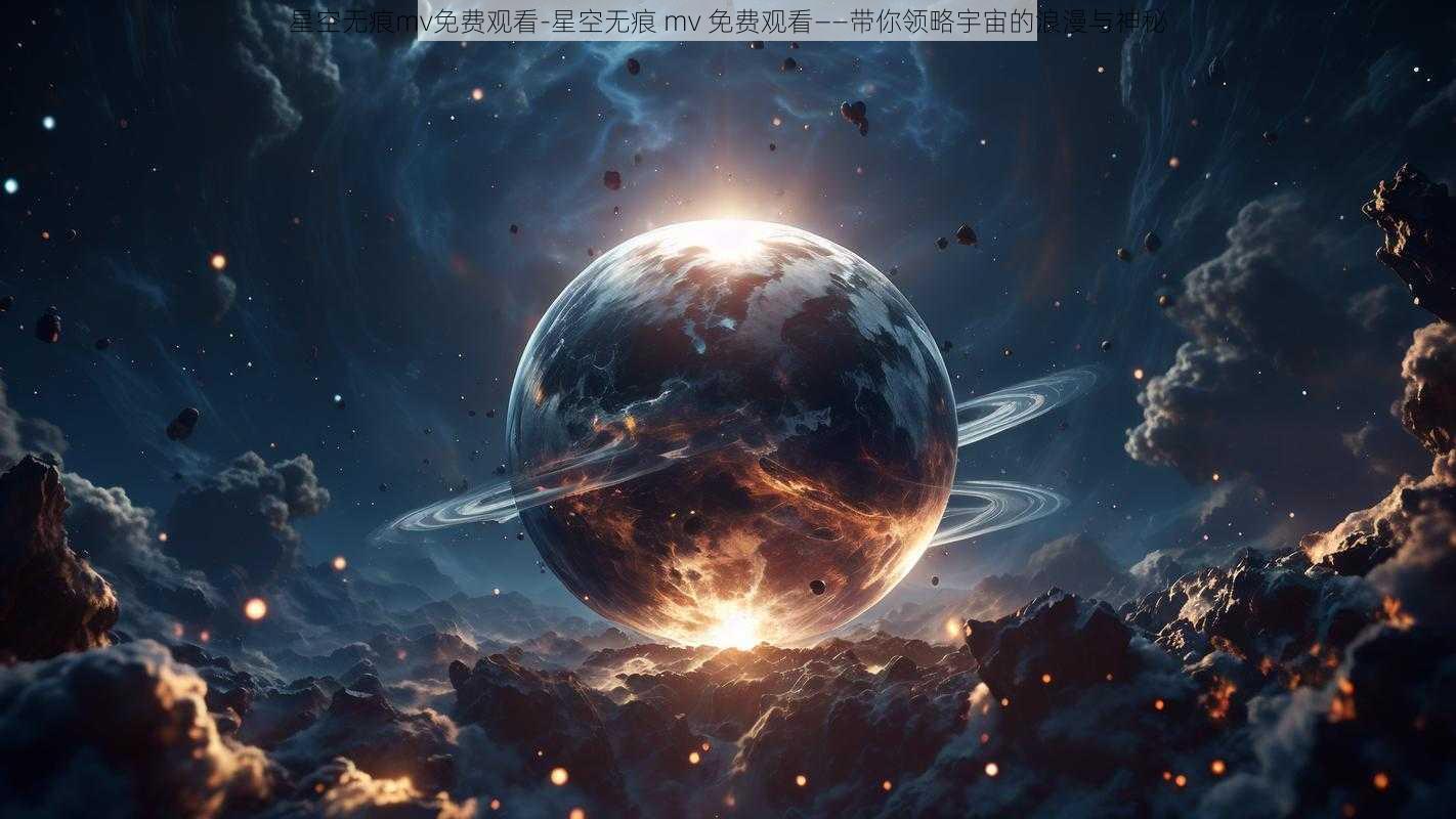 星空无痕mv免费观看-星空无痕 mv 免费观看——带你领略宇宙的浪漫与神秘