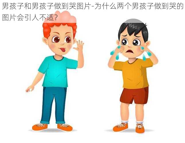 男孩子和男孩子做到哭图片-为什么两个男孩子做到哭的图片会引人不适？