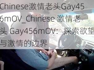 Chinese激情老头Gay456mOV_Chinese 激情老头 Gay456mOV：探索欲望与激情的边界