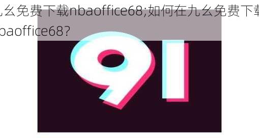 九幺免费下载nbaoffice68;如何在九幺免费下载 nbaoffice68？