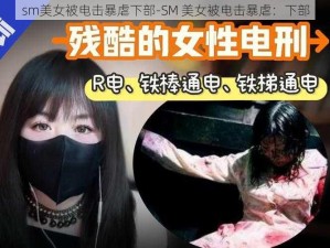 sm美女被电击暴虐下部-SM 美女被电击暴虐：下部