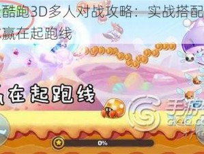 天天酷跑3D多人对战攻略：实战搭配技巧助你赢在起跑线