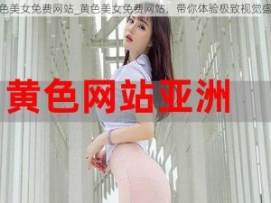 黄色美女免费网站_黄色美女免费网站，带你体验极致视觉盛宴