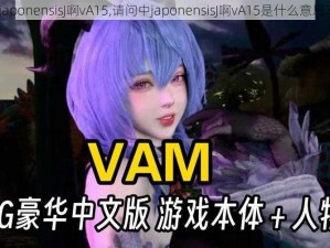 japonensisJ啊vA15,请问中japonensisJ啊vA15是什么意思？