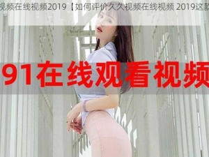 久久视频在线视频2019【如何评价久久视频在线视频 2019这款软件？】