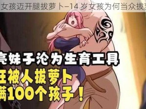 14岁女孩迈开腿拔萝卜—14 岁女孩为何当众拔萝卜？