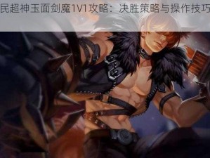 全民超神玉面剑魔1V1攻略：决胜策略与操作技巧解析