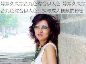 婷婷久久综合九色综合伊人色-婷婷久久综合九色综合伊人色：探寻成人视频的秘密