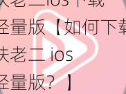 扶老二ios下载轻量版【如何下载扶老二 ios 轻量版？】