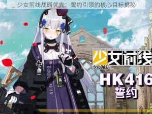 少女前线战略优先：誓约引领的核心目标揭秘