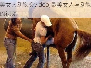 欧美女人动物交video;欧美女人与动物交媾的视频