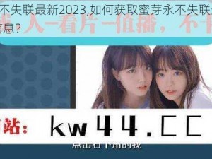 蜜芽永不失联最新2023,如何获取蜜芽永不失联最新 2023 的信息？