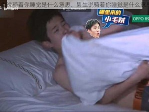 男生说骑着你睡觉是什么意思、男生说骑着你睡觉是什么意思？