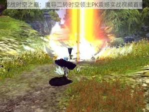 龙战时空之巅：魔导二转时空领主PK震撼实战视频首曝