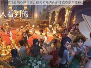 第五人格玩家的心理世界：探索游戏内外的情感交织与精神状态之旅