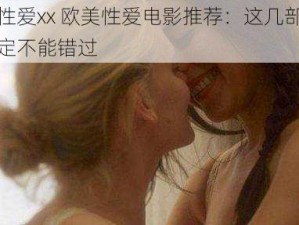 欧美性爱xx 欧美性爱电影推荐：这几部影片你一定不能错过