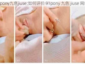 91pony九色jiuse;如何评价 91pony 九色 jiuse 网站？