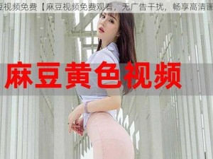 麻豆视频免费【麻豆视频免费观看，无广告干扰，畅享高清画质】