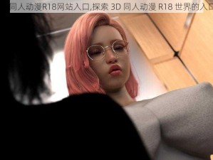 3D同人动漫R18网站入口,探索 3D 同人动漫 R18 世界的入口