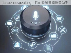 janpensespeaking，你的专属智能语音助手