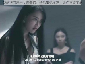 残酷拷问忍号女搜查官：特殊审讯技巧，让你欲罢不能