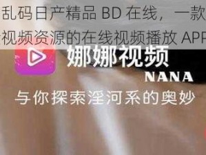 亚洲乱码日产精品 BD 在线，一款拥有海量视频资源的在线视频播放 APP