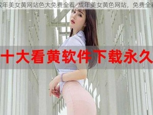 成年美女黄网站色大免费全看_成年美女黄色网站，免费全看