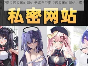 无遮挡很爽很污很黄的网站 无遮挡很爽很污很黄的网站：满足你无尽的欲望