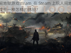 人间地狱游戏steam_在 Steam 上玩人间地狱游戏是一种怎样的体验？