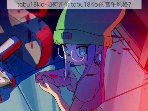 tobu18kio-如何评价 tobu18kio 的音乐风格？