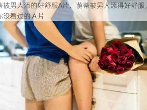 荫蒂被男人添的好舒服A片、荫蒂被男人添得好舒服，这是你没看过的 A 片