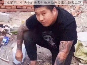 虎子哥：生活中的勇者形象与励志故事引领者风范