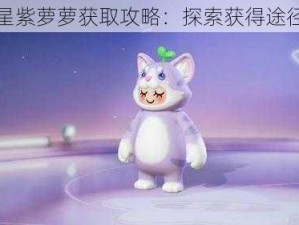 元梦之星紫萝萝获取攻略：探索获得途径与秘诀