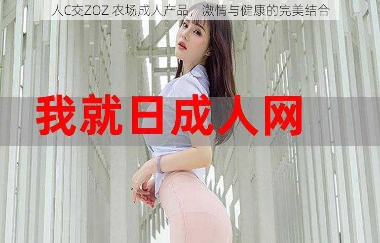 人C交ZOZ 农场成人产品，激情与健康的完美结合