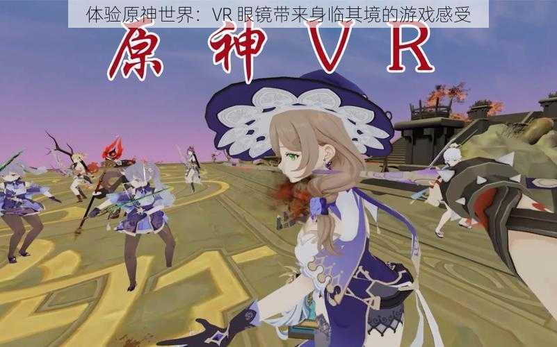 体验原神世界：VR 眼镜带来身临其境的游戏感受