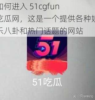 如何进入 51cgfun 吃瓜网，这是一个提供各种娱乐八卦和热门话题的网站