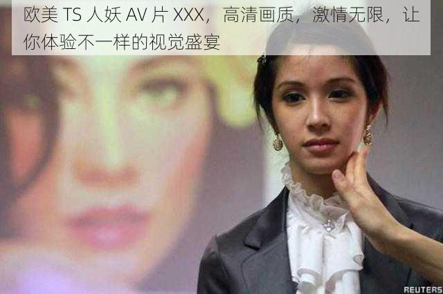 欧美 TS 人妖 AV 片 XXX，高清画质，激情无限，让你体验不一样的视觉盛宴