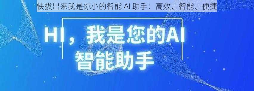 快拔出来我是你小的智能 AI 助手：高效、智能、便捷