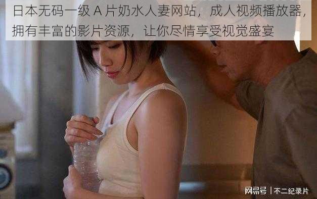 日本无码一级 A 片奶水人妻网站，成人视频播放器，拥有丰富的影片资源，让你尽情享受视觉盛宴