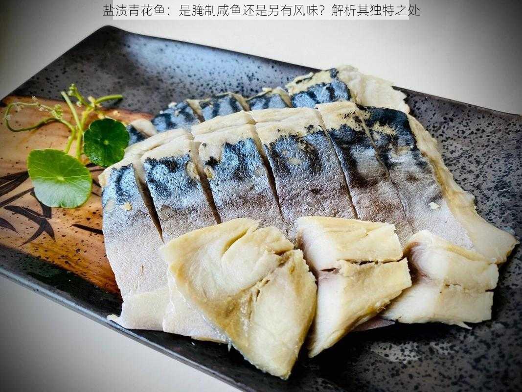 盐渍青花鱼：是腌制咸鱼还是另有风味？解析其独特之处