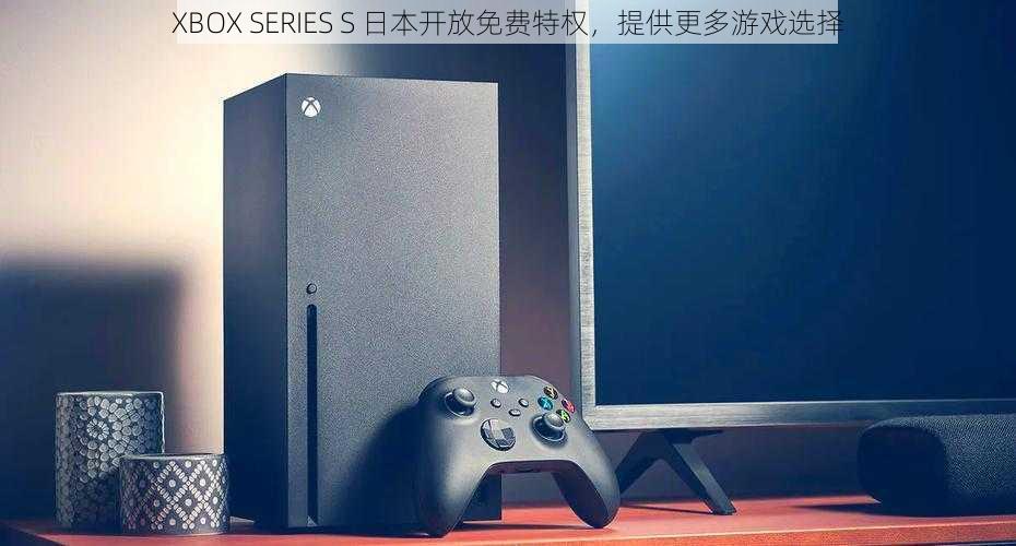 XBOX SERIES S 日本开放免费特权，提供更多游戏选择