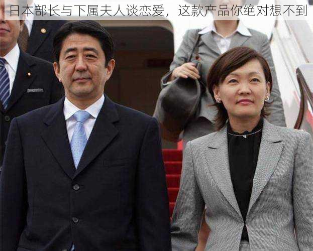 日本部长与下属夫人谈恋爱，这款产品你绝对想不到