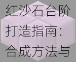 红沙石台阶打造指南：合成方法与技巧详解