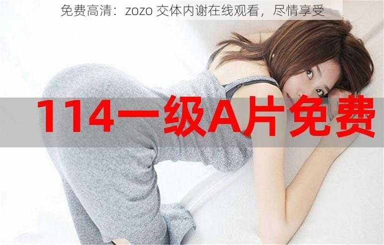 免费高清：zozo 交体内谢在线观看，尽情享受