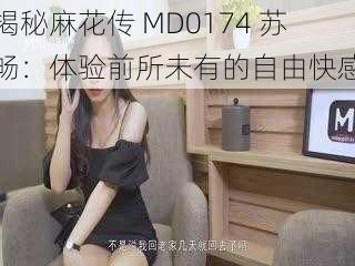 揭秘麻花传 MD0174 苏畅：体验前所未有的自由快感