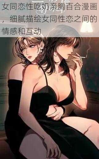 女同恋性吃奶亲胸百合漫画，细腻描绘女同性恋之间的情感和互动