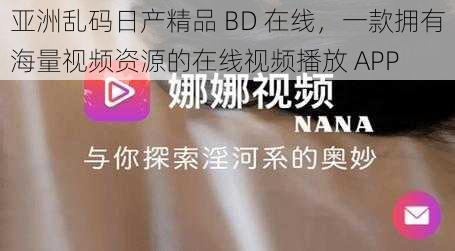 亚洲乱码日产精品 BD 在线，一款拥有海量视频资源的在线视频播放 APP